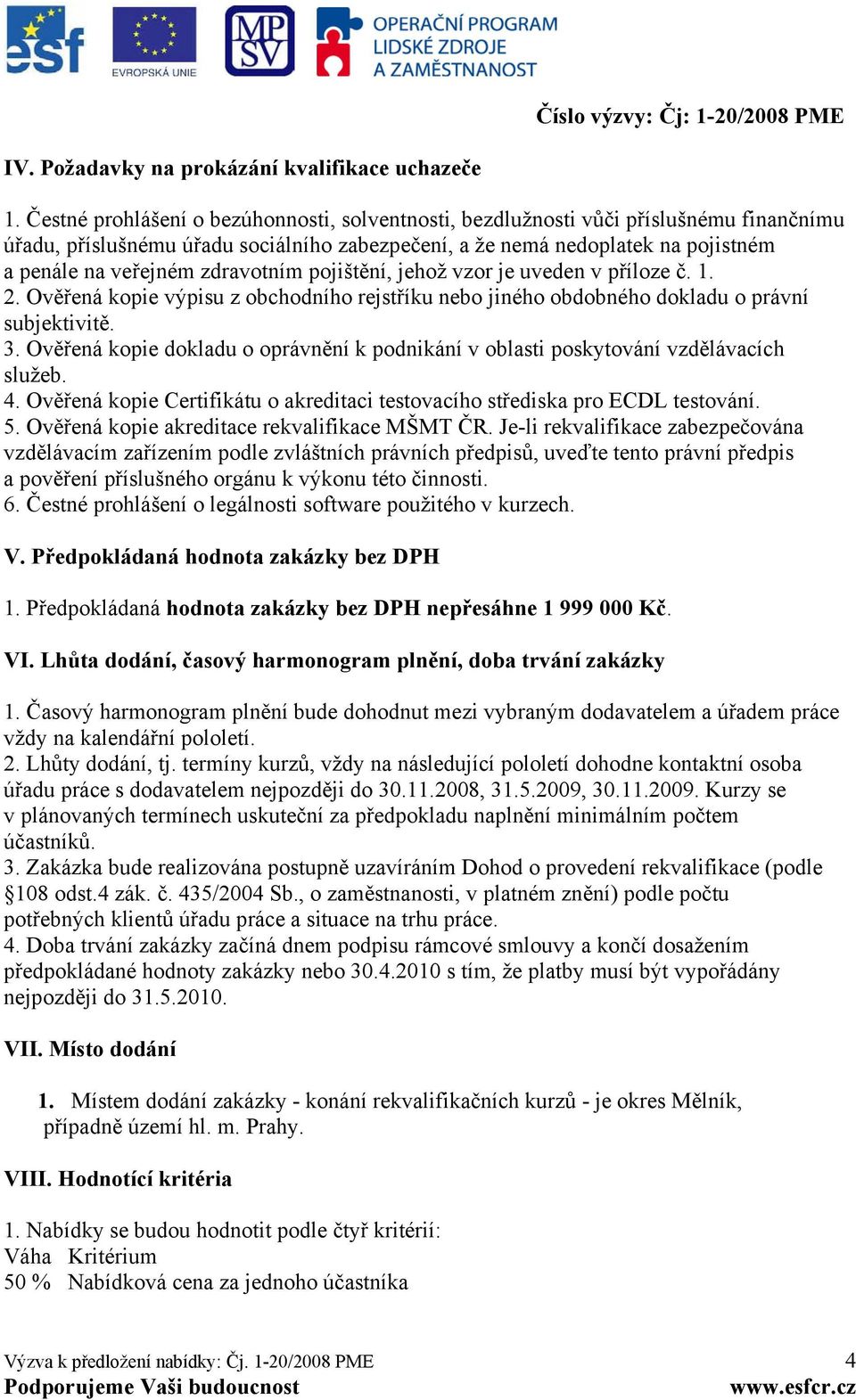 zdravotním pojištění, jehož vzor je uveden v příloze č. 1. 2. Ověřená kopie výpisu z obchodního rejstříku nebo jiného obdobného dokladu o právní subjektivitě. 3.