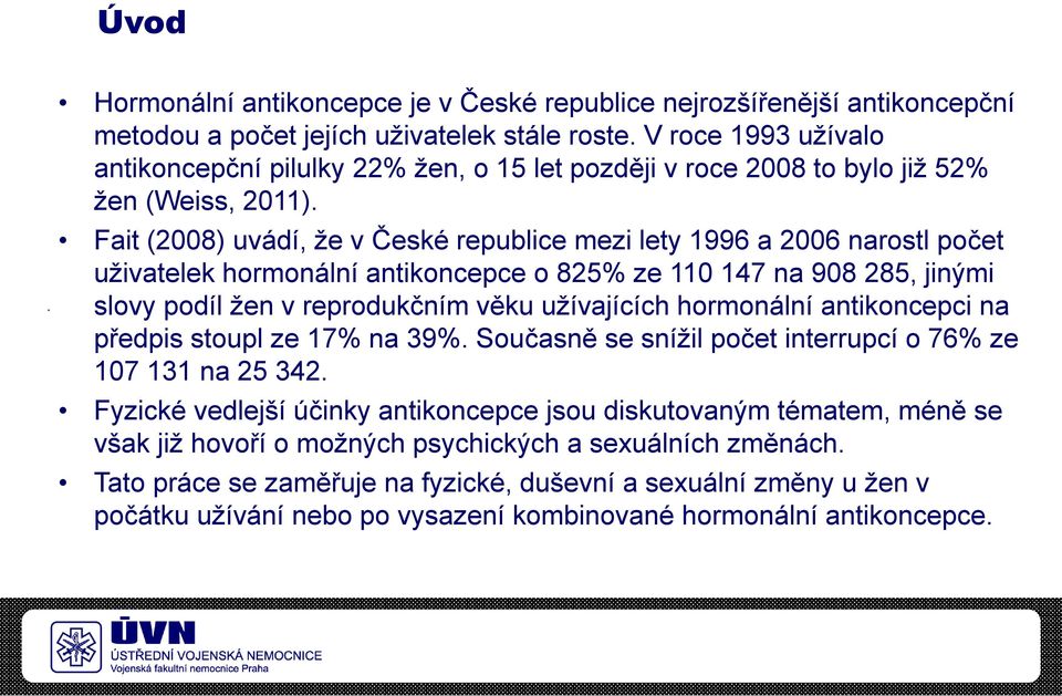 Fait (2008) uvádí, že v České republice mezi lety 1996 a 2006 narostl počet uživatelek hormonální antikoncepce o 825% ze 110 147 na 908 285, jinými slovy podíl žen v reprodukčním věku užívajících