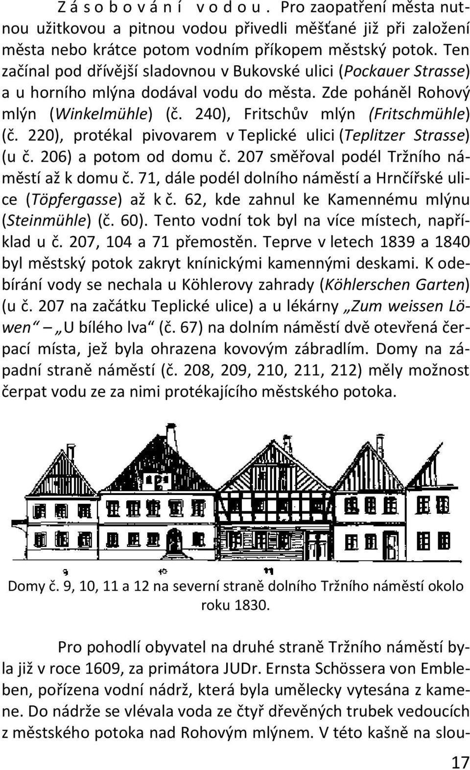 220), protékal pivovarem v Teplické ulici (Teplitzer Strasse) (u č. 206) a potom od domu č. 207 směřoval podél Tržního náměstí až k domu č.