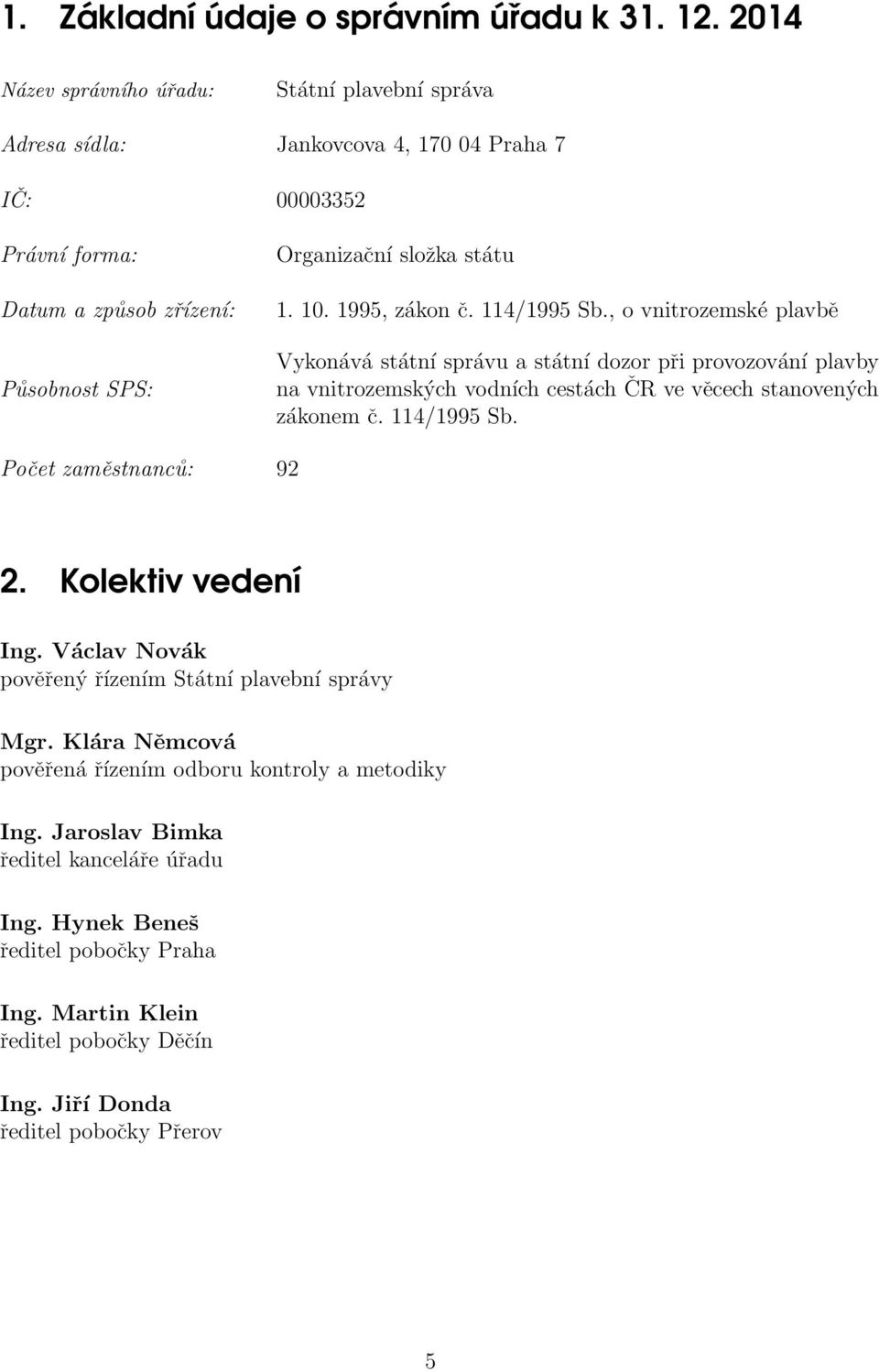 10. 1995, zákon č. 114/1995 Sb., o vnitrozemské plavbě Vykonává státní správu a státní dozor při provozování plavby na vnitrozemských vodních cestách ČR ve věcech stanovených zákonem č.