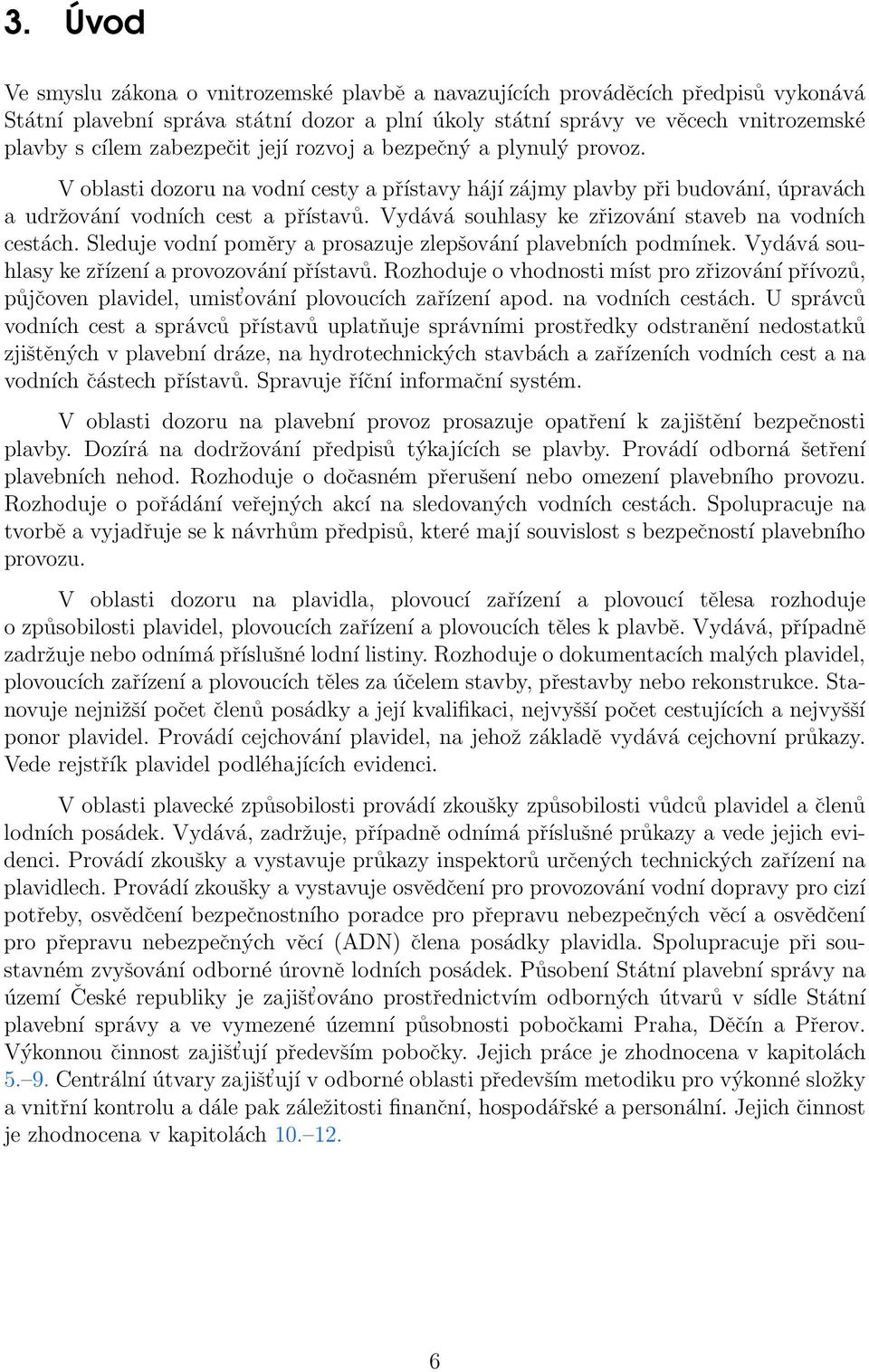 Vydává souhlasy ke zřizování staveb na vodních cestách. Sleduje vodní poměry a prosazuje zlepšování plavebních podmínek. Vydává souhlasy ke zřízení a provozování přístavů.