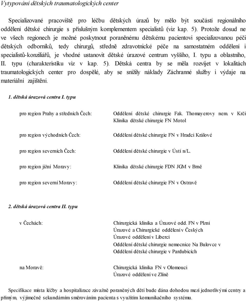 Protože dosud ne ve všech regionech je možné poskytnout poraněnému dětskému pacientovi specializovanou péči dětských odborníků, tedy chirurgů, středně zdravotnické péče na samostatném oddělení i