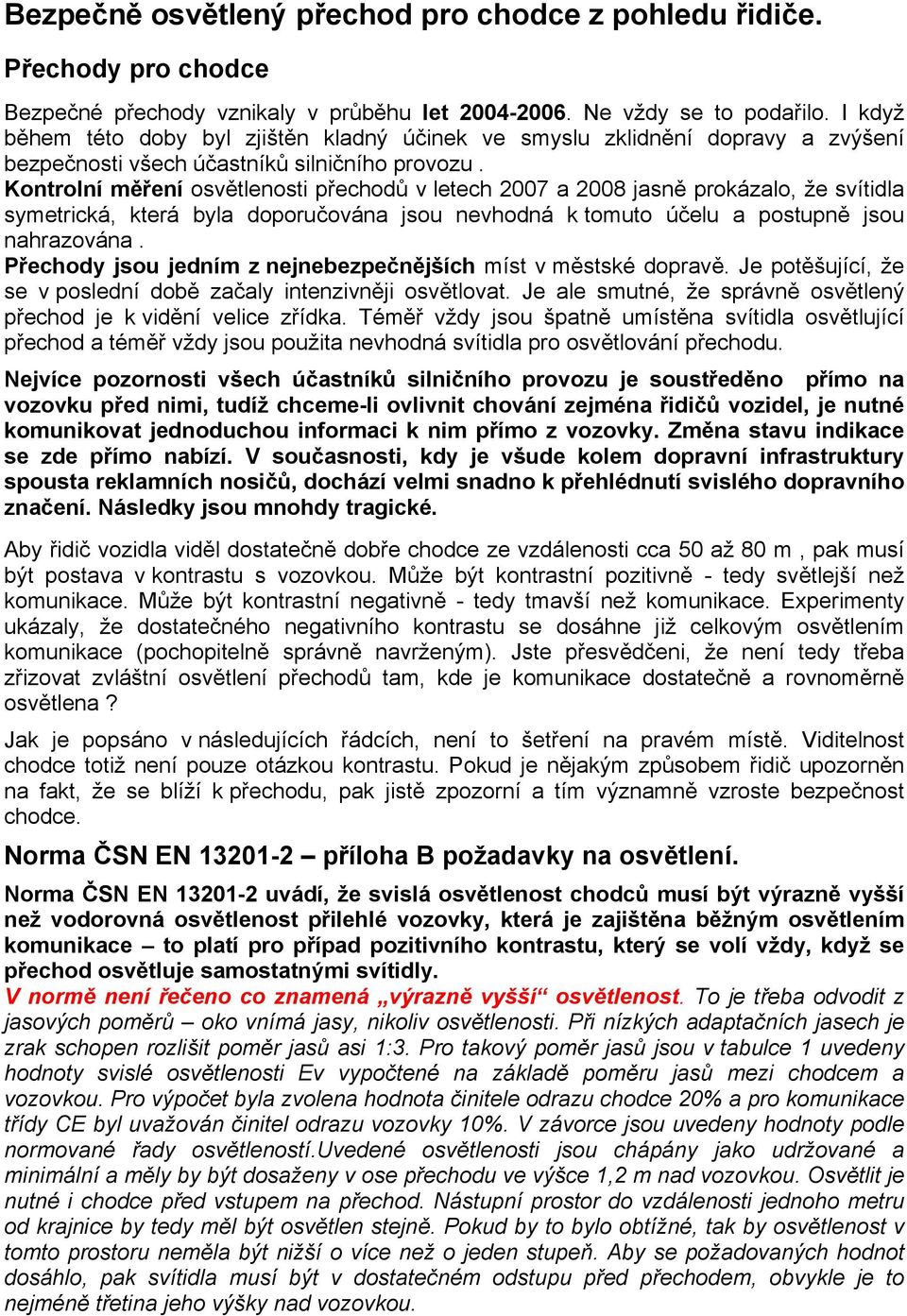 Kontrolní měření osvětlenosti přechodů v letech 2007 a 2008 jasně prokázalo, že svítidla symetrická, která byla doporučována jsou nevhodná k tomuto účelu a postupně jsou nahrazována.