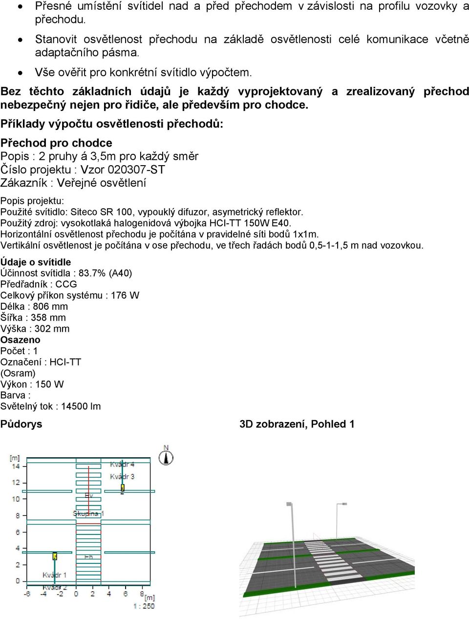 Příklady výpočtu osvětlenosti přechodů: Přechod pro chodce Popis : 2 pruhy á 3,5m pro každý směr Číslo projektu : Vzor 020307-ST Zákazník : Veřejné osvětlení Popis projektu: Použité svítidlo: Siteco