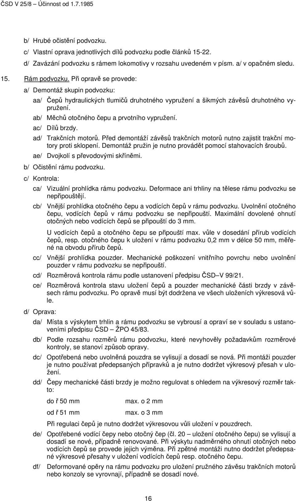 ac/ Dílů brzdy. ad/ Trakčních motorů. Před demontáží závěsů trakčních motorů nutno zajistit trakční motory proti sklopení. Demontáž pružin je nutno provádět pomocí stahovacích šroubů.