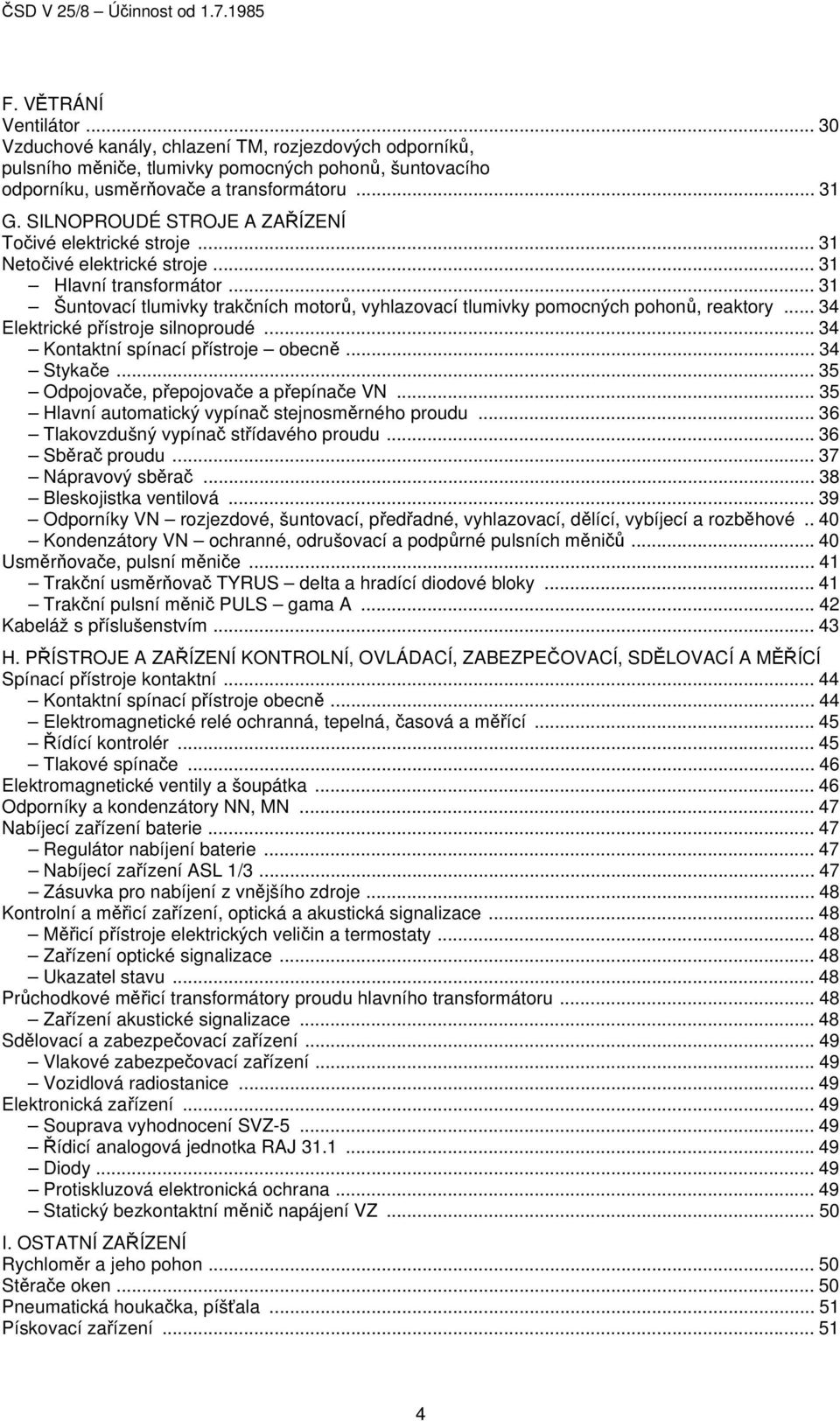 .. 31 Šuntovací tlumivky trakčních motorů, vyhlazovací tlumivky pomocných pohonů, reaktory... 34 Elektrické přístroje silnoproudé... 34 Kontaktní spínací přístroje obecně... 34 Stykače.