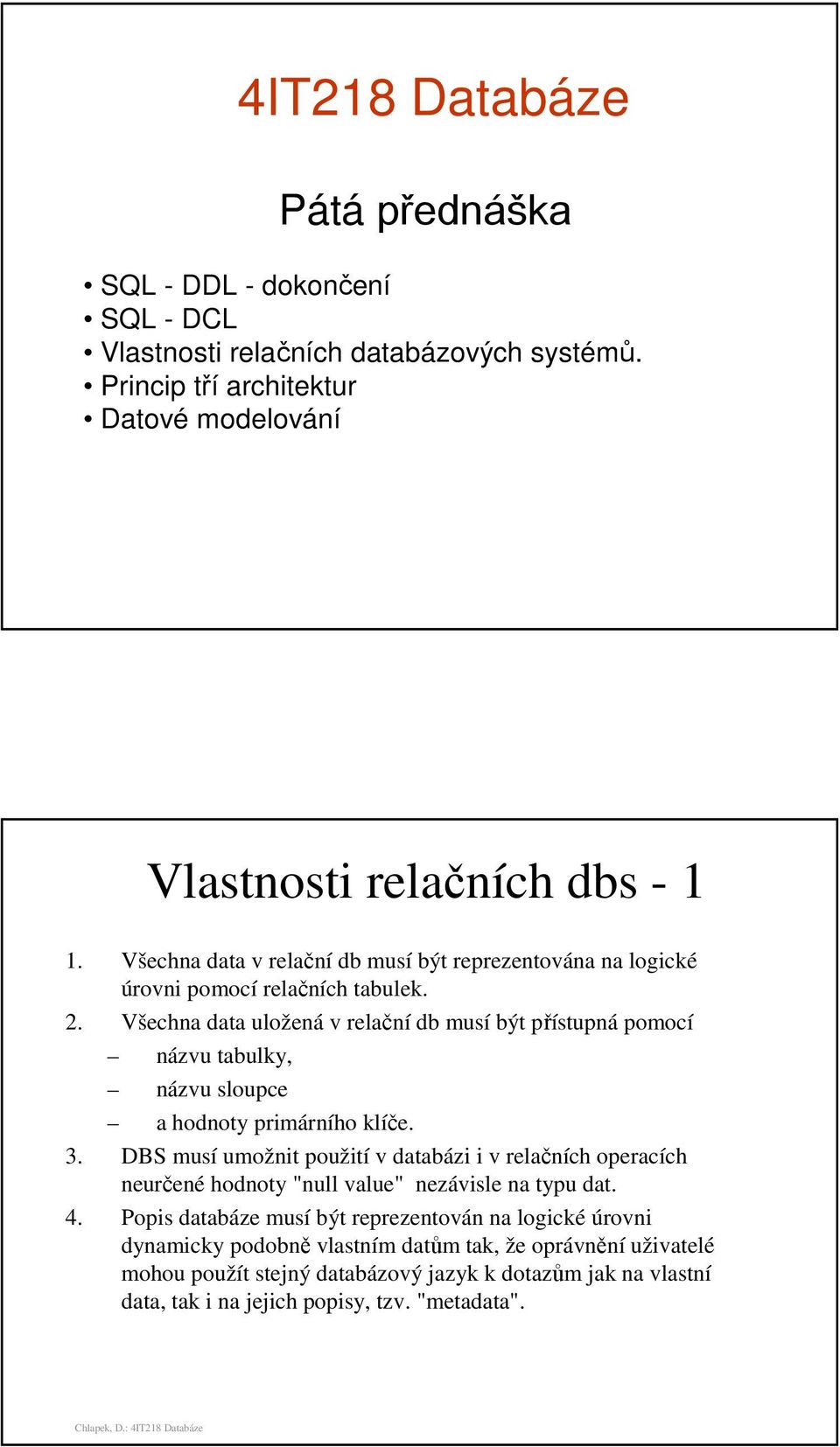 Všechna data uložená v relační db musí být přístupná pomocí názvu tabulky, názvu sloupce a hodnoty primárního klíče. 3.