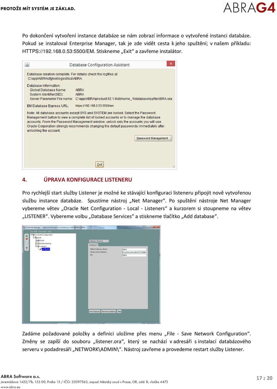 ÚPRAVA KONFIGURACE LISTENERU Pro rychlejší start služby Listener je možné ke stávající konfiguraci listeneru připojit nově vytvořenou službu instance databáze. Spustíme nástroj Net Manager.