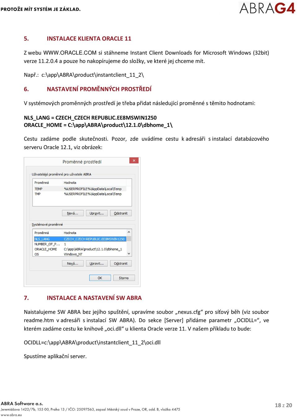 EE8MSWIN1250 ORACLE_HOME = C:\app\ABRA\product\12.1.0\dbhome_1\ Cestu zadáme podle skutečnosti. Pozor, zde uvádíme cestu k adresáři s instalací databázového serveru Oracle 12.1, viz obrázek: 7.