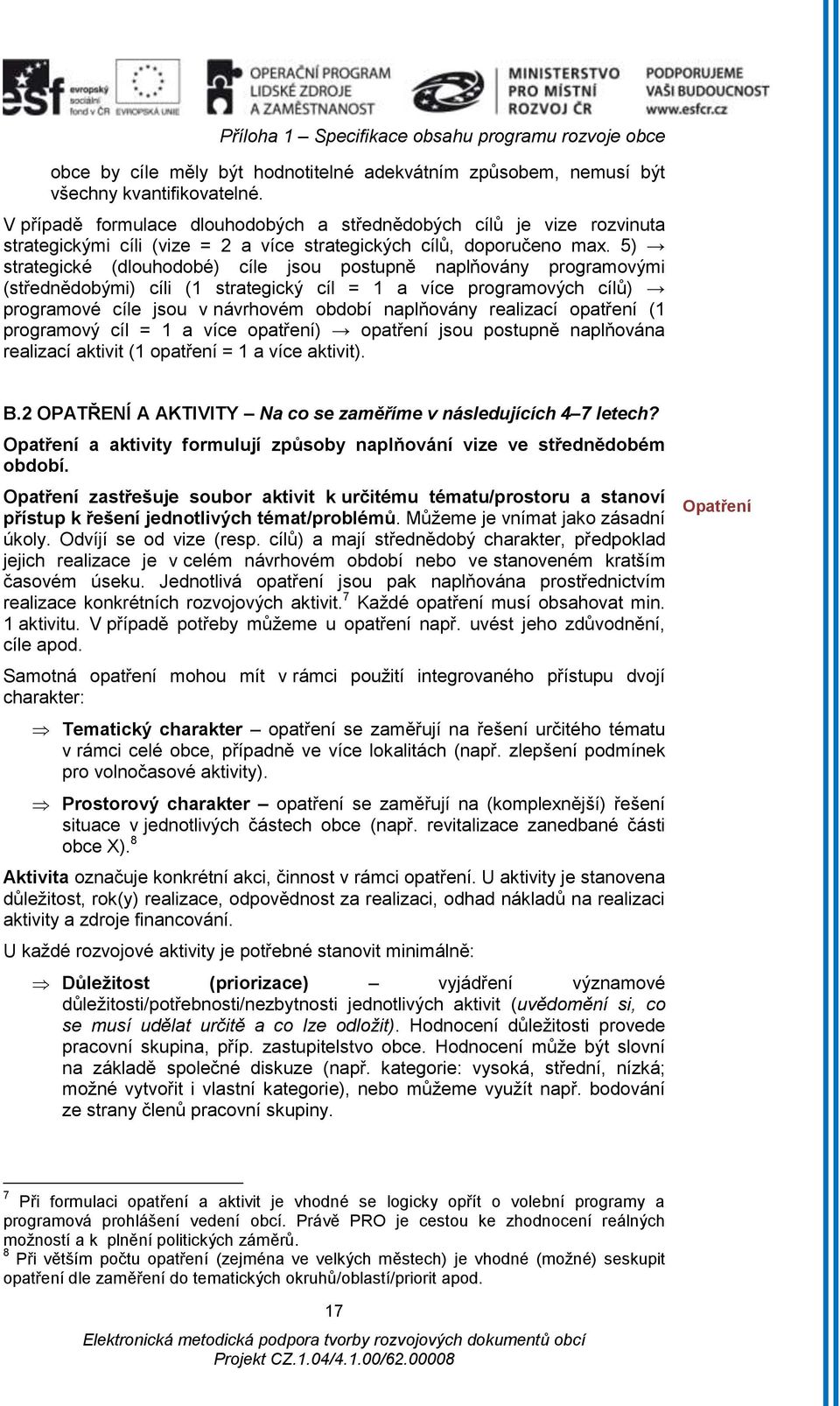 5) strategické (dlouhodobé) cíle jsou postupně naplňovány programovými (střednědobými) cíli (1 strategický cíl = 1 a více programových cílů) programové cíle jsou v návrhovém období naplňovány
