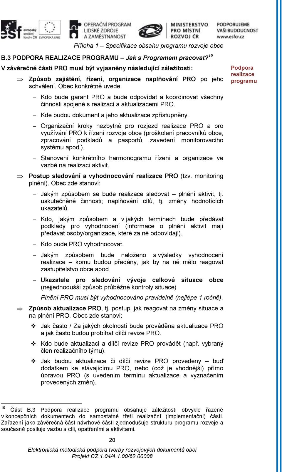Obec konkrétně uvede: Kdo bude garant PRO a bude odpovídat a koordinovat všechny činnosti spojené s realizací a aktualizacemi PRO. Kde budou dokument a jeho aktualizace zpřístupněny.