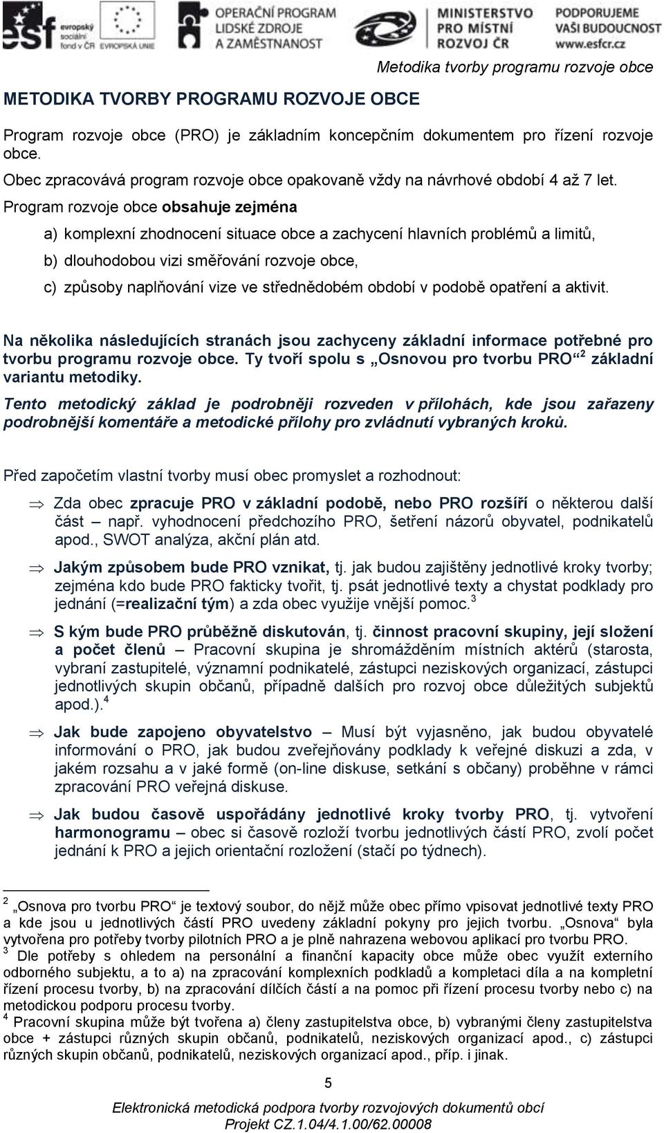 Program rozvoje obce obsahuje zejména a) komplexní zhodnocení situace obce a zachycení hlavních problémů a limitů, b) dlouhodobou vizi směřování rozvoje obce, c) způsoby naplňování vize ve
