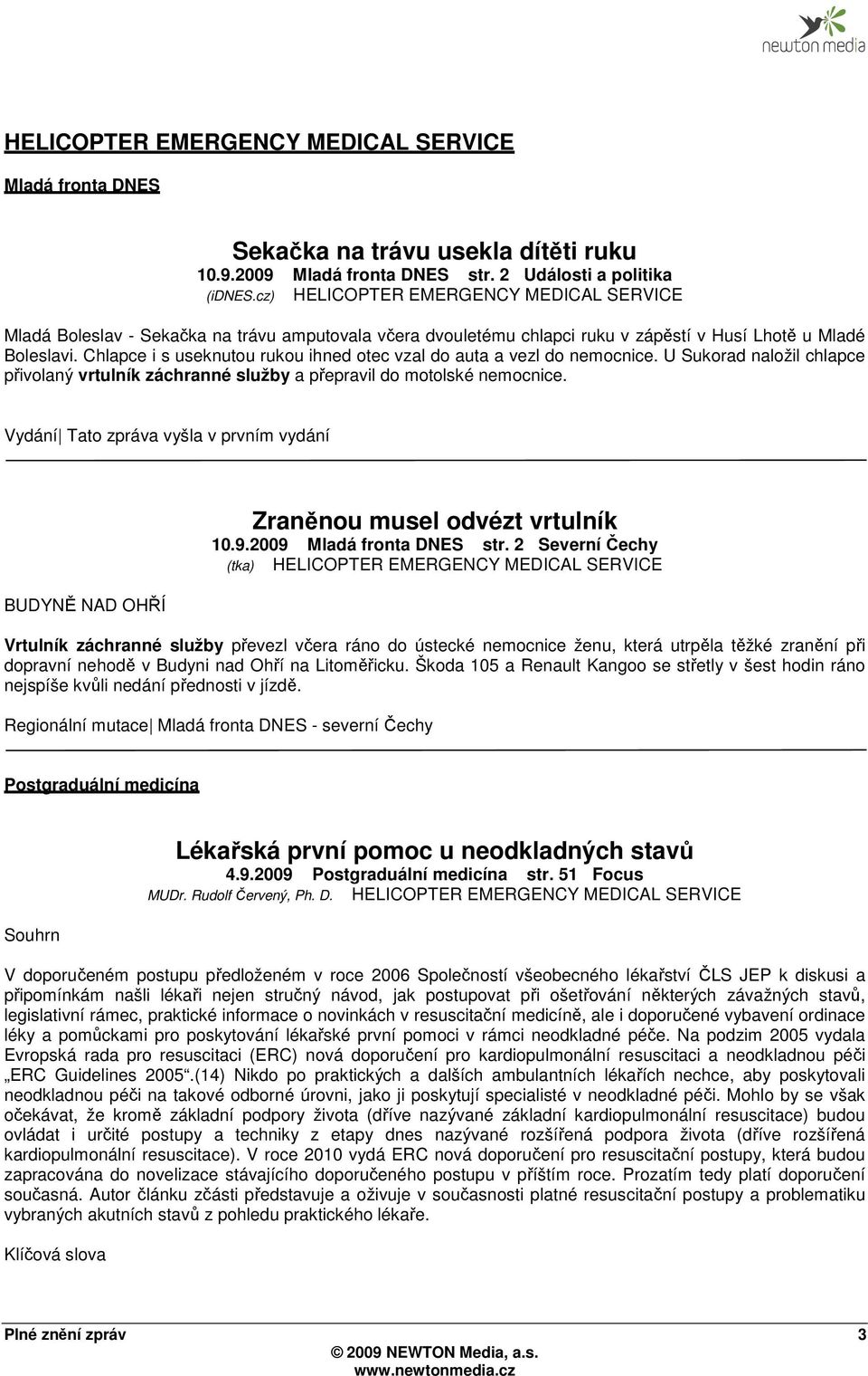 Chlapce i s useknutou rukou ihned otec vzal do auta a vezl do nemocnice. U Sukorad naložil chlapce přivolaný vrtulník záchranné služby a přepravil do motolské nemocnice.