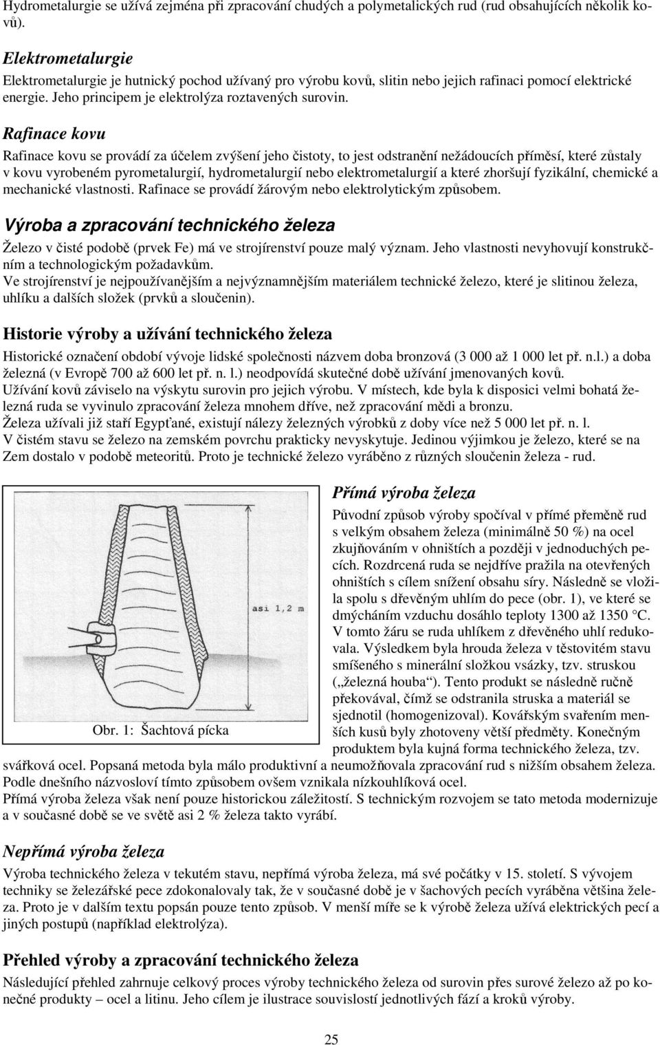 Rafinace kovu Rafinace kovu se provádí za účelem zvýšení jeho čistoty, to jest odstranění nežádoucích příměsí, které zůstaly v kovu vyrobeném pyrometalurgií, hydrometalurgií nebo elektrometalurgií a