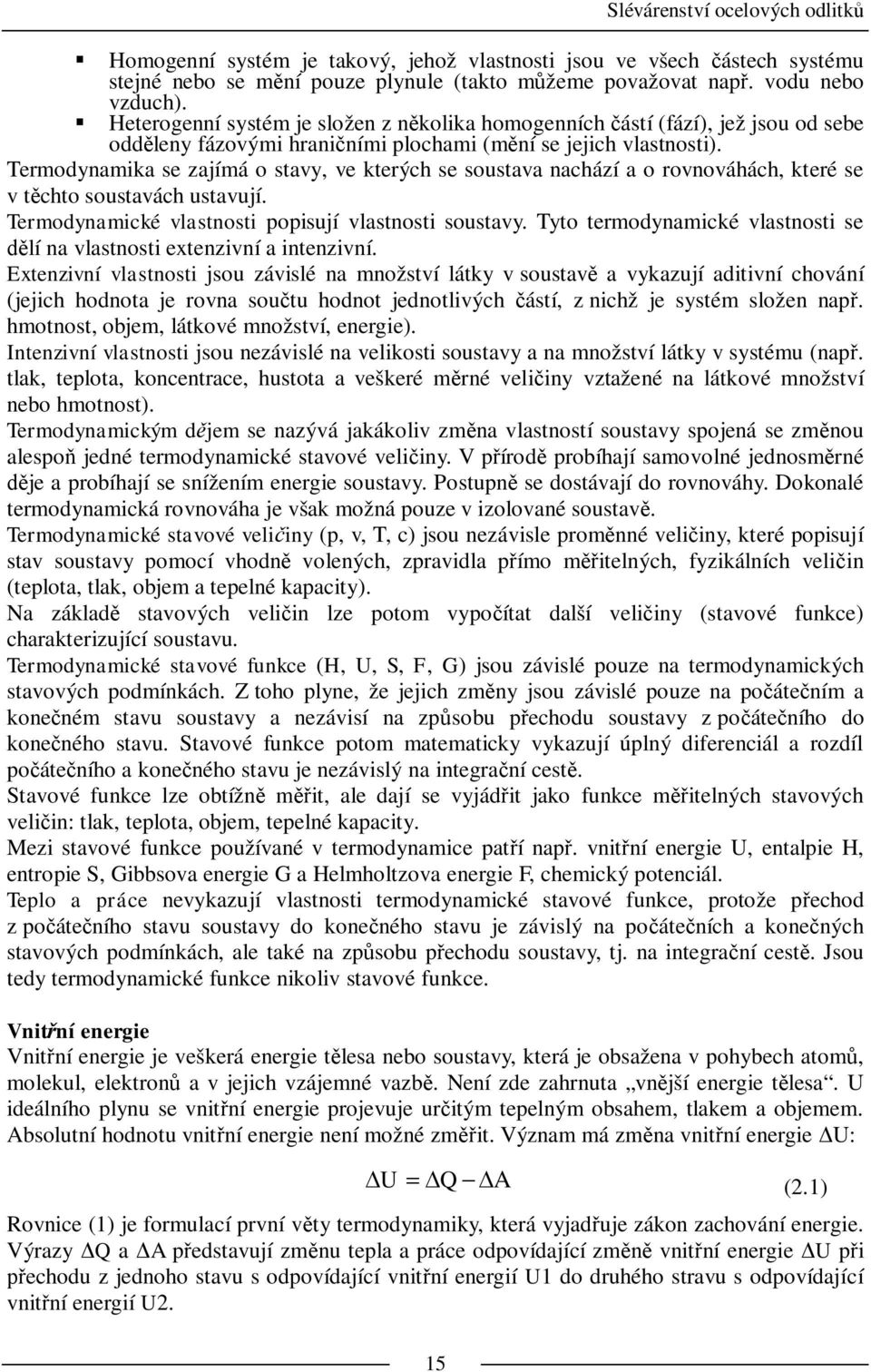Termodynamika se zajímá o stavy, ve kterých se soustava nachází a o rovnováhách, které se v t chto soustavách ustavují. Termodynamické vlastnosti popisují vlastnosti soustavy.