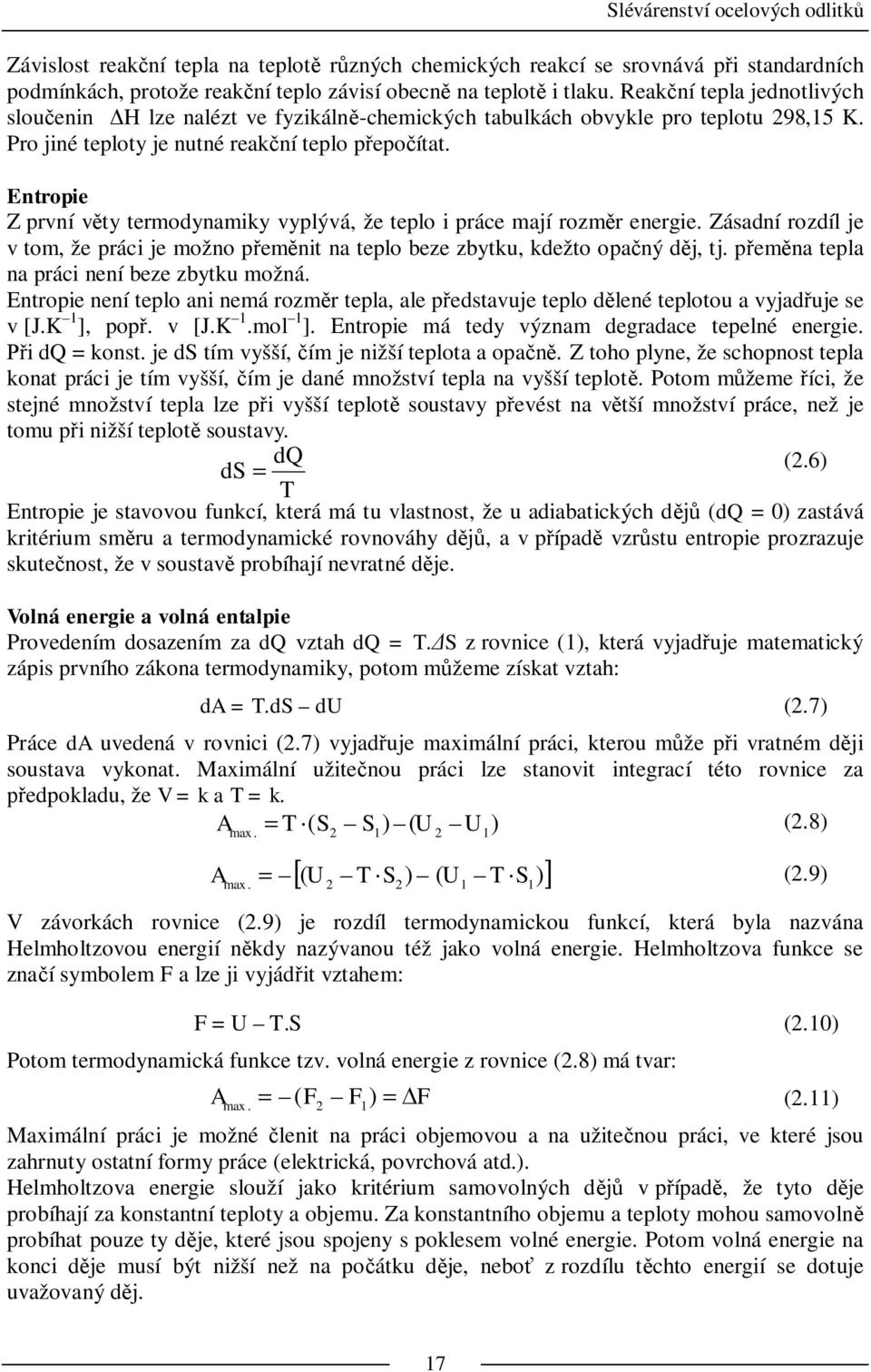Entropie Z první v ty termodynamiky vyplývá, že teplo i práce mají rozm r energie. Zásadní rozdíl je v tom, že práci je možno p em nit na teplo beze zbytku, kdežto opa ný d j, tj.