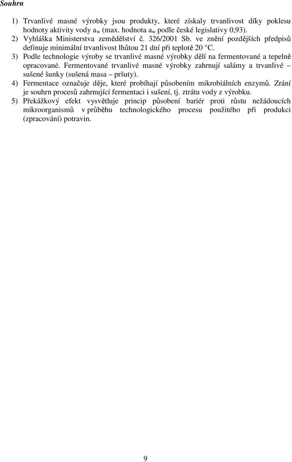 3) Podle technologie výroby se trvanlivé masné výrobky dělí na fermentované a tepelně opracované. Fermentované trvanlivé masné výrobky zahrnují salámy a trvanlivé sušené šunky (sušená masa pršuty).