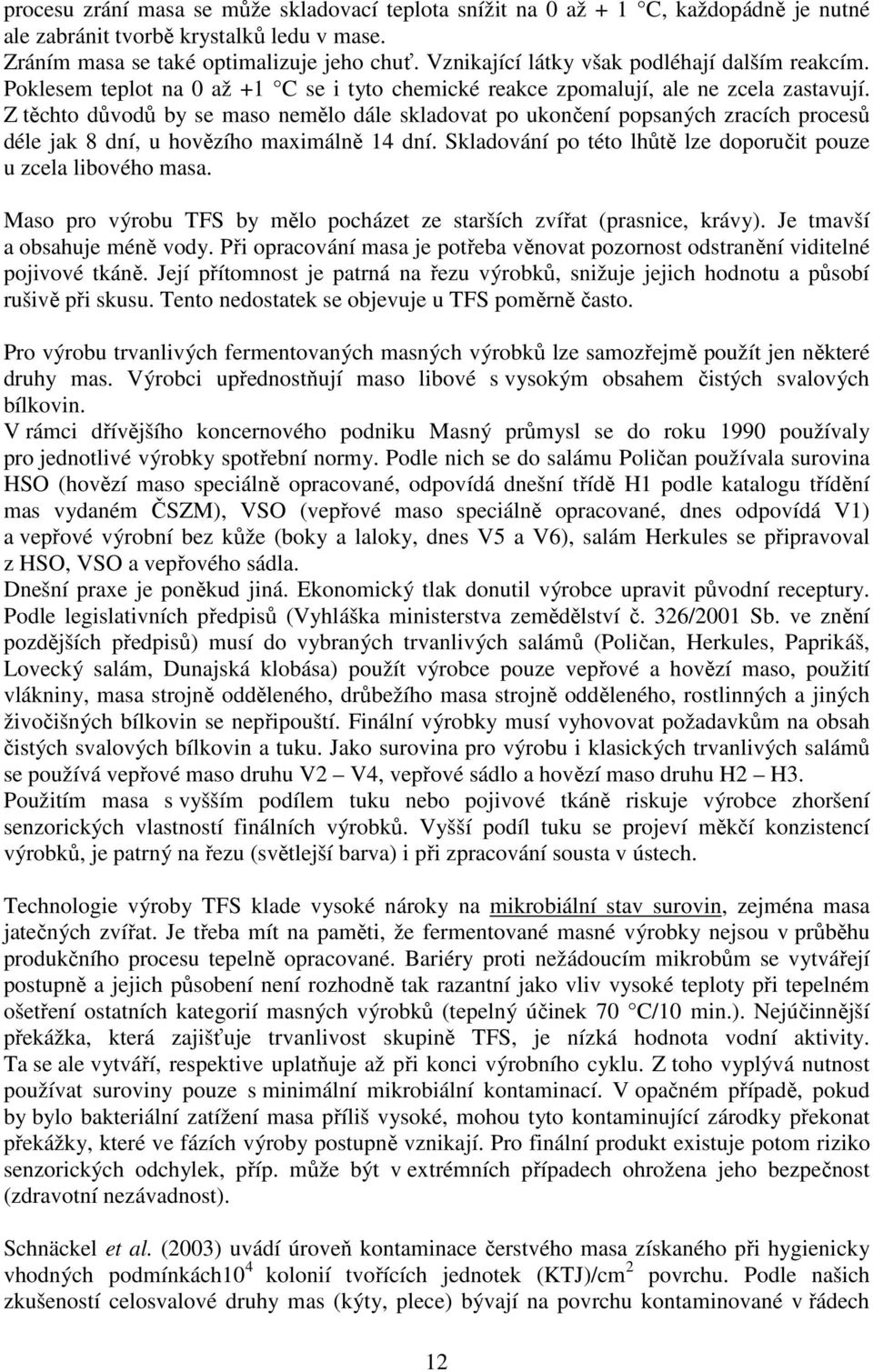 Z těchto důvodů by se maso nemělo dále skladovat po ukončení popsaných zracích procesů déle jak 8 dní, u hovězího maximálně 14 dní. Skladování po této lhůtě lze doporučit pouze u zcela libového masa.