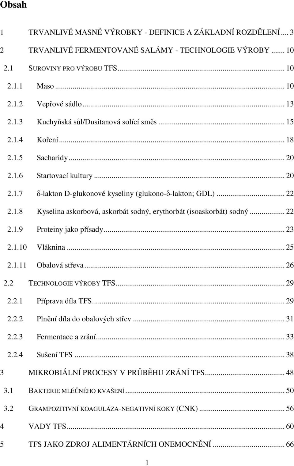 .. 22 2.1.9 Proteiny jako přísady... 23 2.1.10 Vláknina... 25 2.1.11 Obalová střeva... 26 2.2 TECHNOLOGIE VÝROBY TFS... 29 2.2.1 Příprava díla TFS... 29 2.2.2 Plnění díla do obalových střev... 31 2.2.3 Fermentace a zrání.