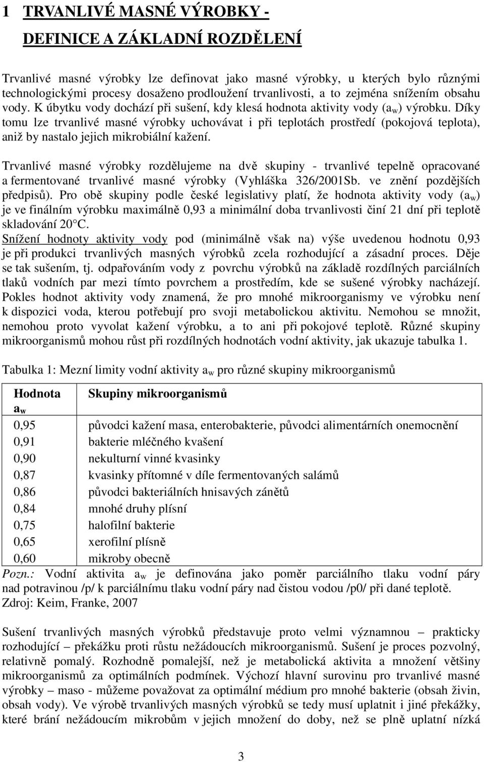 Díky tomu lze trvanlivé masné výrobky uchovávat i při teplotách prostředí (pokojová teplota), aniž by nastalo jejich mikrobiální kažení.
