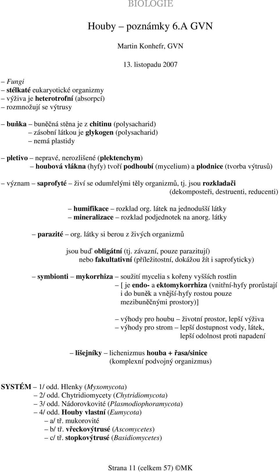 (mycelium) a plodnice (tvorba výtrusů) význam saprofyté živí se odumřelými těly organizmů, tj. jsou rozkladači (dekomposteři, destruenti, reducenti) humifikace rozklad org.