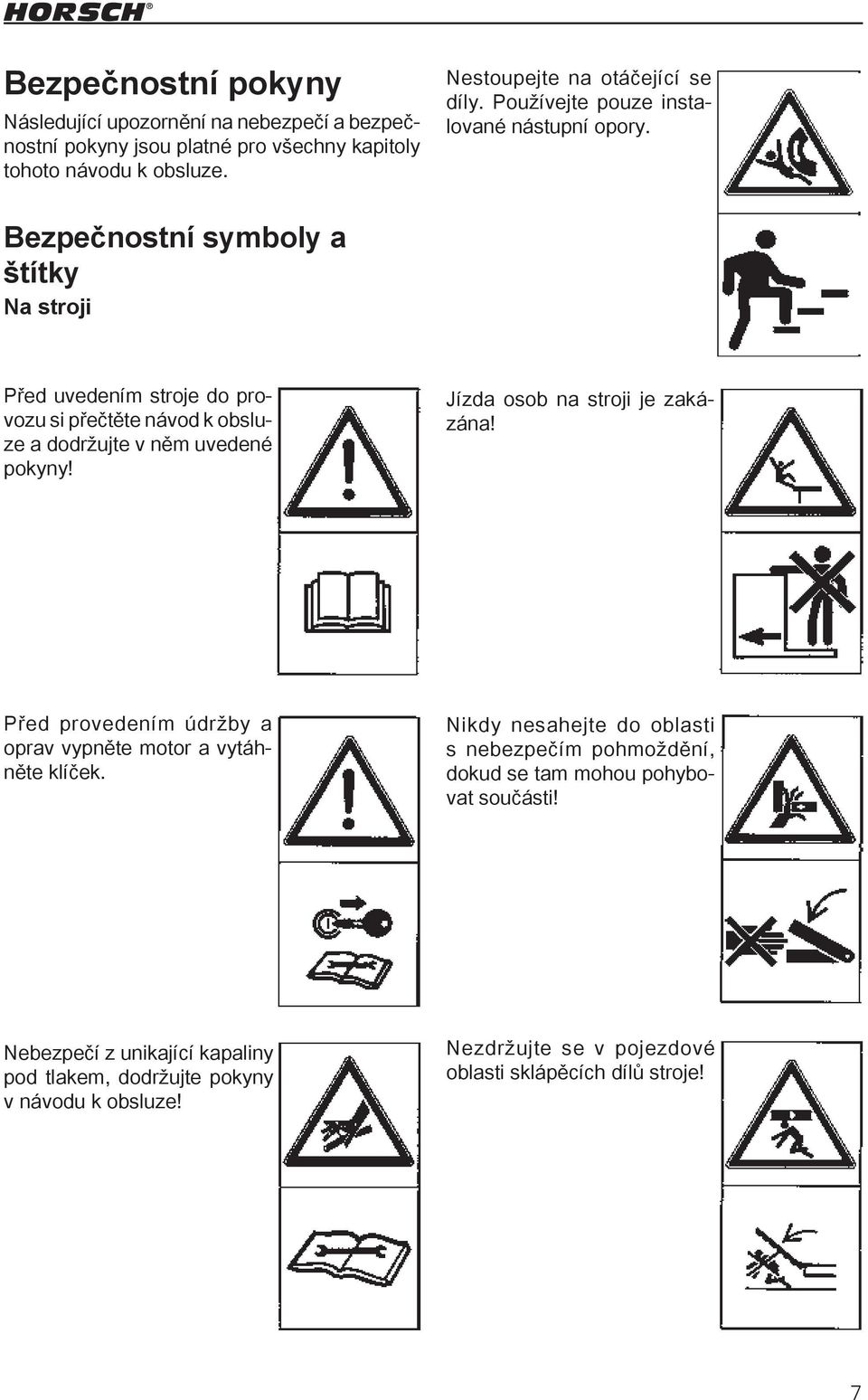 Bezpečnostní symboly a štítky Na stroji Před uvedením stroje do provozu si přečtěte návod k obsluze a dodržujte v něm uvedené pokyny! Jízda osob na stroji je zakázána!