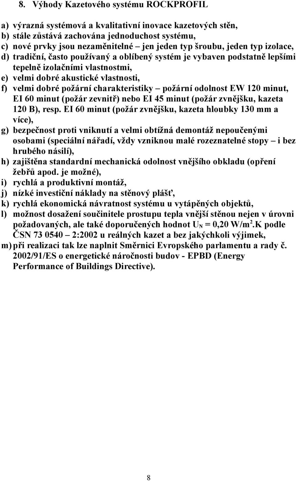 charakteristiky požární odolnost EW 120 minut, EI 60 minut (požár zevnitř) nebo EI 45 minut (požár zvnějšku, kazeta 120 B), resp.