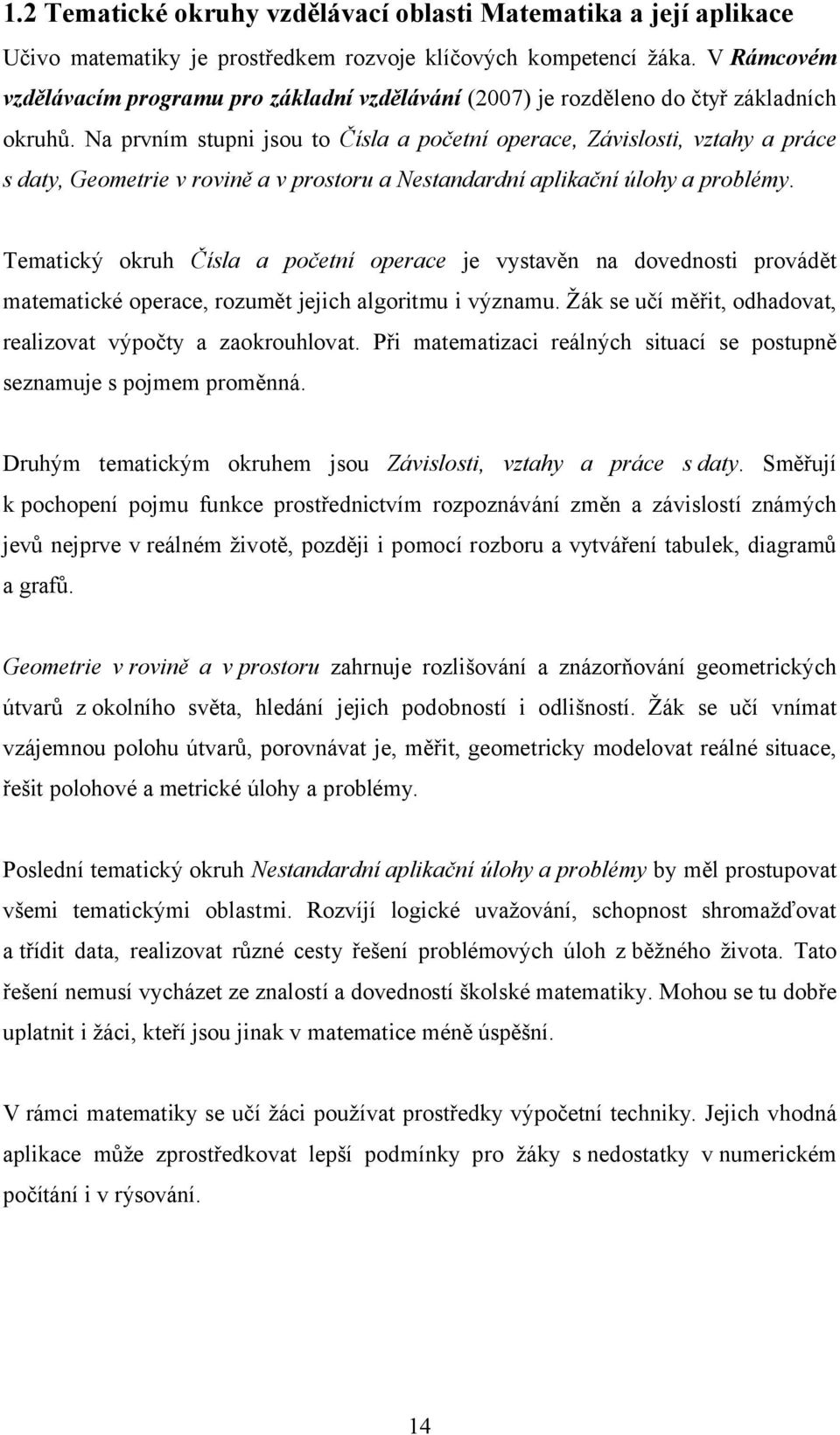 Na prvním stupni jsou to Čísla a početní operace, Závislosti, vztahy a práce s daty, Geometrie v rovině a v prostoru a Nestandardní aplikační úlohy a problémy.