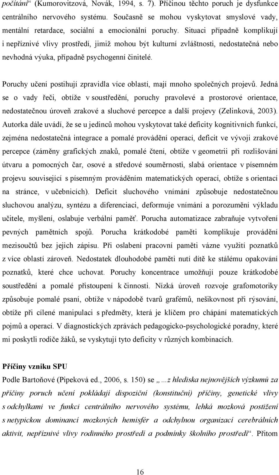 Situaci případně komplikují i nepříznivé vlivy prostředí, jimiž mohou být kulturní zvláštnosti, nedostatečná nebo nevhodná výuka, případně psychogenní činitelé.