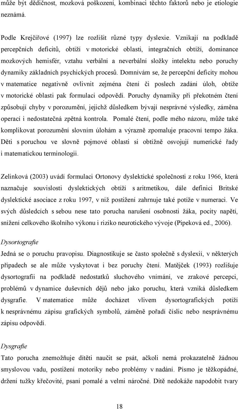 základních psychických procesů. Domnívám se, že percepční deficity mohou v matematice negativně ovlivnit zejména čtení či poslech zadání úloh, obtíže v motorické oblasti pak formulaci odpovědí.