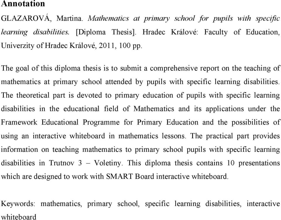 The goal of this diploma thesis is to submit a comprehensive report on the teaching of mathematics at primary school attended by pupils with specific learning disabilities.