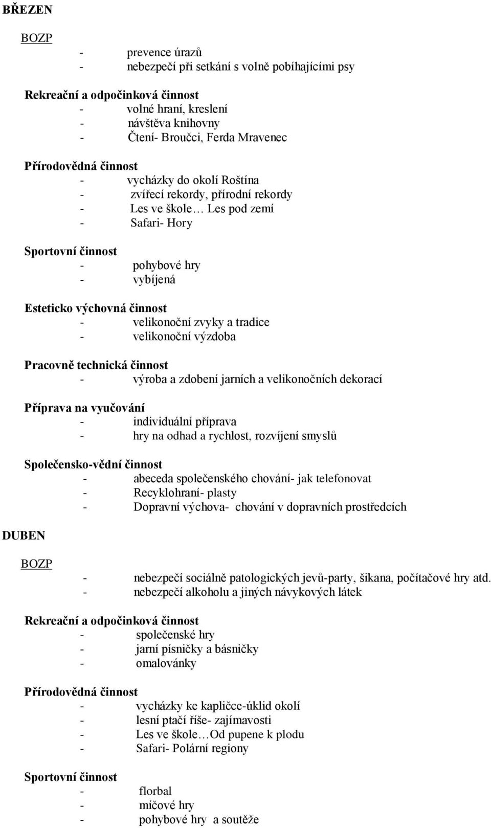 - individuální příprava - hry na odhad a rychlost, rozvíjení smyslů - abeceda společenského chování- jak telefonovat - Recyklohraní- plasty - Dopravní výchova- chování v dopravních prostředcích -