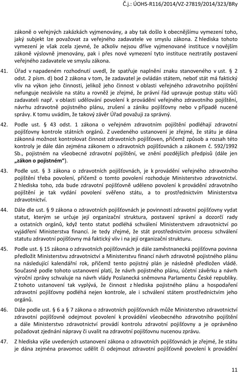 veřejného zadavatele ve smyslu zákona. 41. Úřad v napadeném rozhodnutí uvedl, že spatřuje naplnění znaku stanoveného v ust. 2 odst. 2 písm.