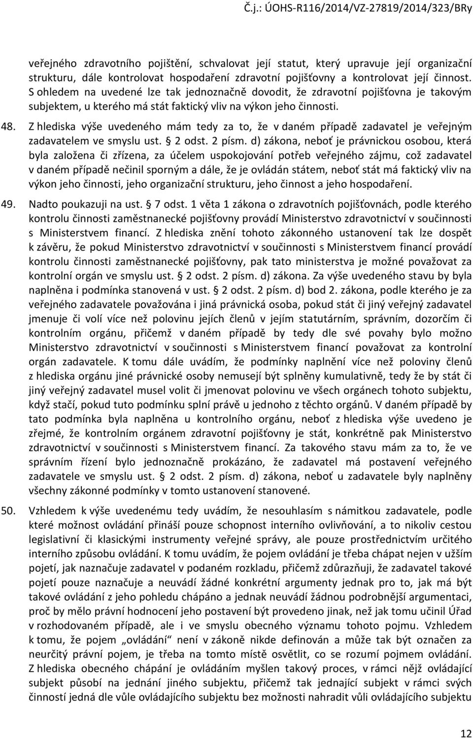Z hlediska výše uvedeného mám tedy za to, že v daném případě zadavatel je veřejným zadavatelem ve smyslu ust. 2 odst. 2 písm.