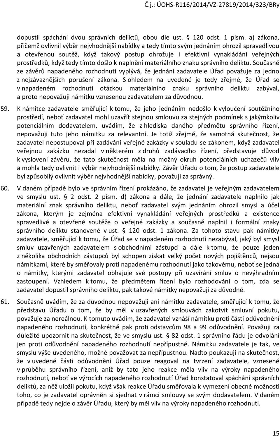 když tedy tímto došlo k naplnění materiálního znaku správního deliktu. Současně ze závěrů napadeného rozhodnutí vyplývá, že jednání zadavatele Úřad považuje za jedno z nejzávaznějších porušení zákona.
