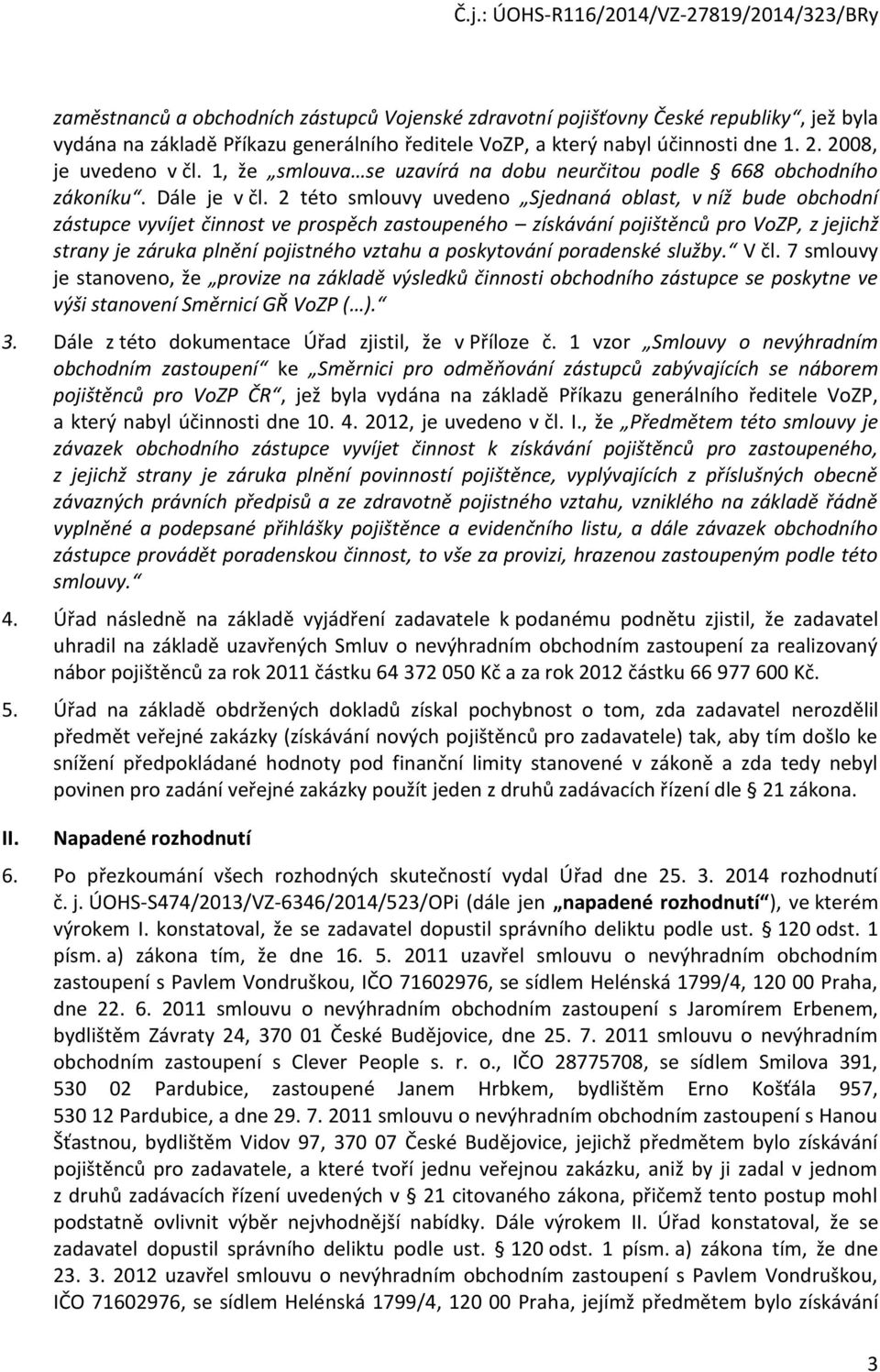 2 této smlouvy uvedeno Sjednaná oblast, v níž bude obchodní zástupce vyvíjet činnost ve prospěch zastoupeného získávání pojištěnců pro VoZP, z jejichž strany je záruka plnění pojistného vztahu a