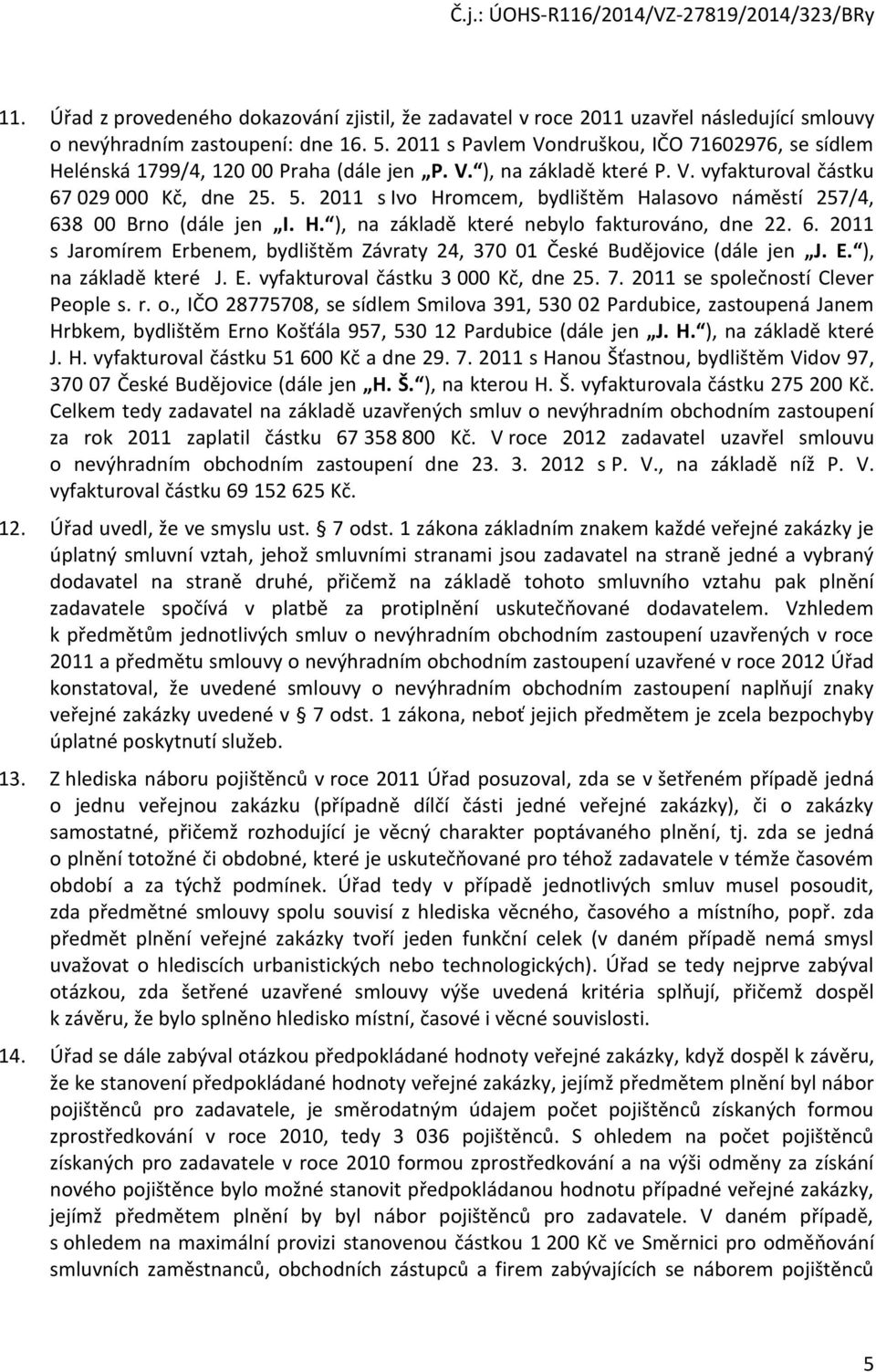 2011 s Ivo Hromcem, bydlištěm Halasovo náměstí 257/4, 638 00 Brno (dále jen I. H. ), na základě které nebylo fakturováno, dne 22. 6. 2011 s Jaromírem Erbenem, bydlištěm Závraty 24, 370 01 České Budějovice (dále jen J.
