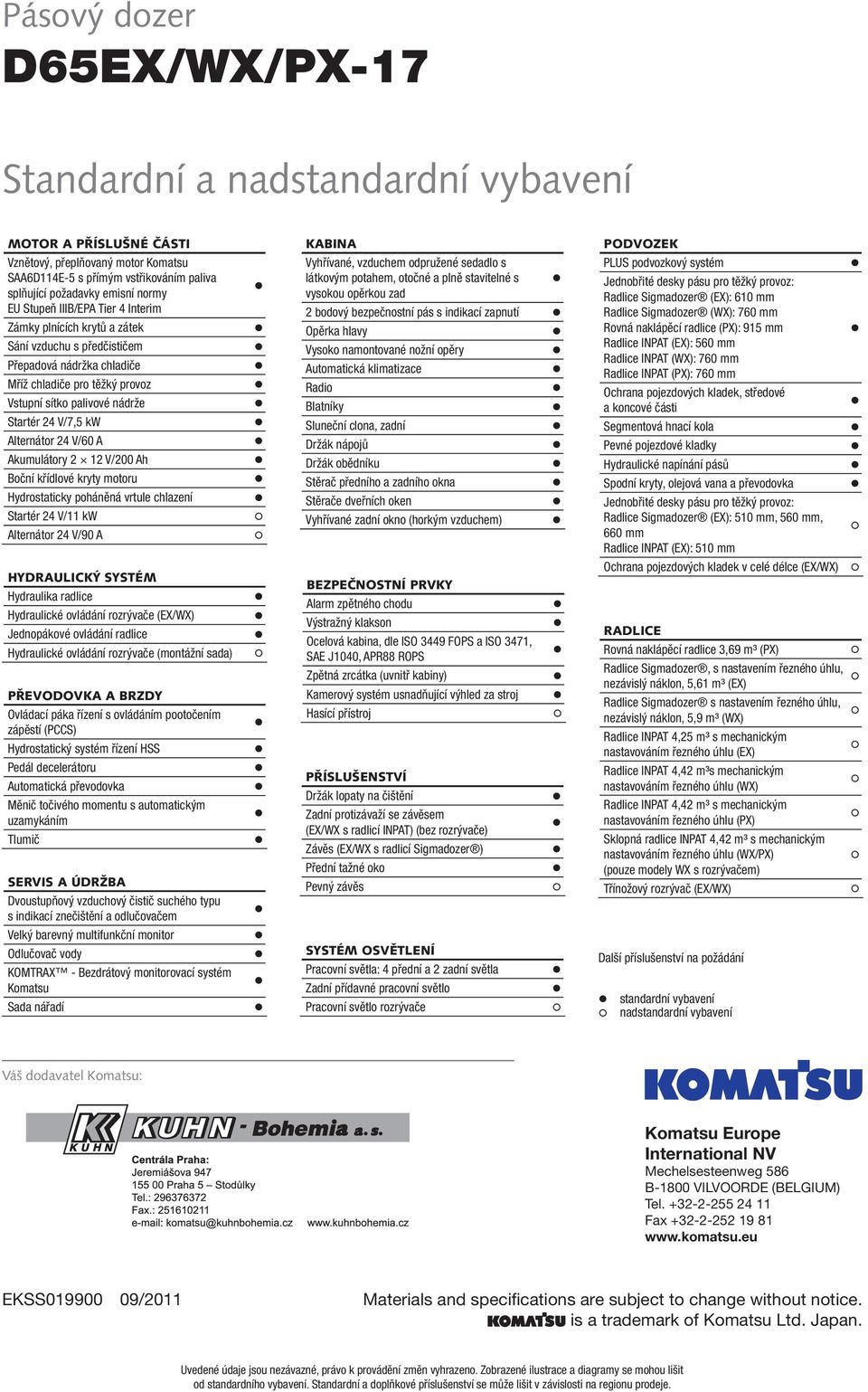 Alternátor 24 V/60 A Akumulátory 2 12 V/200 Ah Boční křídlové kryty motoru Hydrostaticky poháněná vrtule chlazení Startér 24 V/11 kw Alternátor 24 V/90 A HYDRAULICKÝ SYSTÉM Hydraulika radlice