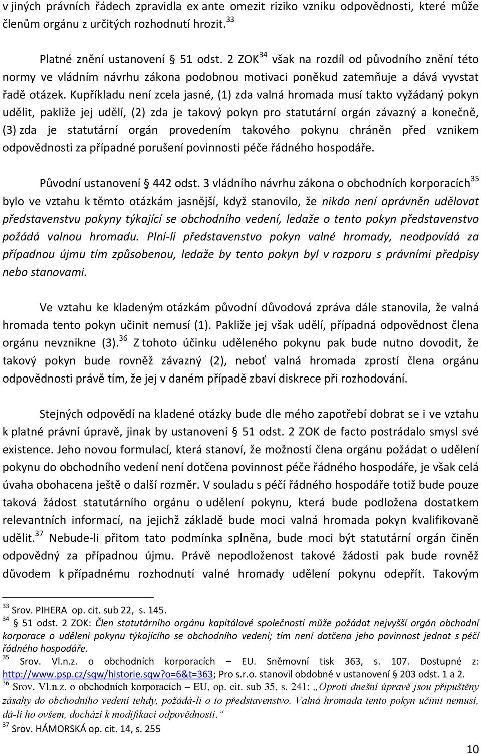 Kupříkladu není zcela jasné, (1) zda valná hromada musí takto vyžádaný pokyn udělit, pakliže jej udělí, (2) zda je takový pokyn pro statutární orgán závazný a konečně, (3) zda je statutární orgán