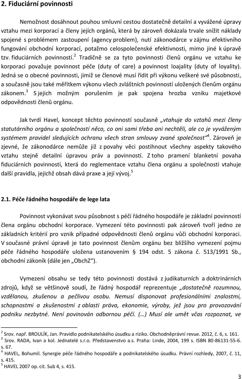 fiduciárních povinností. 2 Tradičně se za tyto povinnosti členů orgánu ve vztahu ke korporaci považuje povinnost péče (duty of care) a povinnost loajality (duty of loyality).