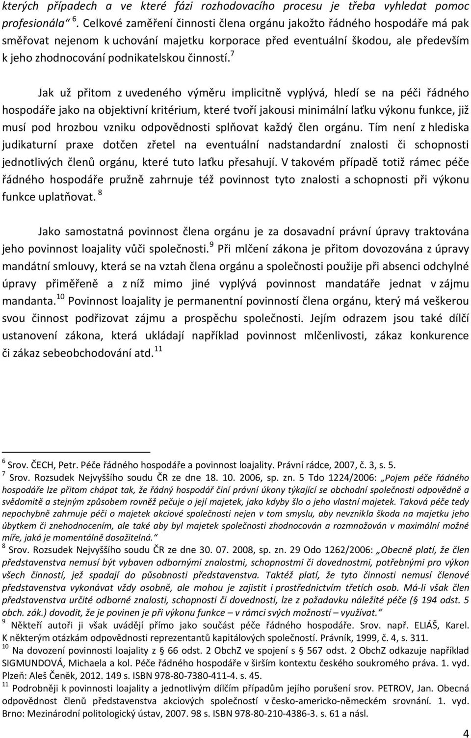 7 Jak už přitom z uvedeného výměru implicitně vyplývá, hledí se na péči řádného hospodáře jako na objektivní kritérium, které tvoří jakousi minimální laťku výkonu funkce, již musí pod hrozbou vzniku