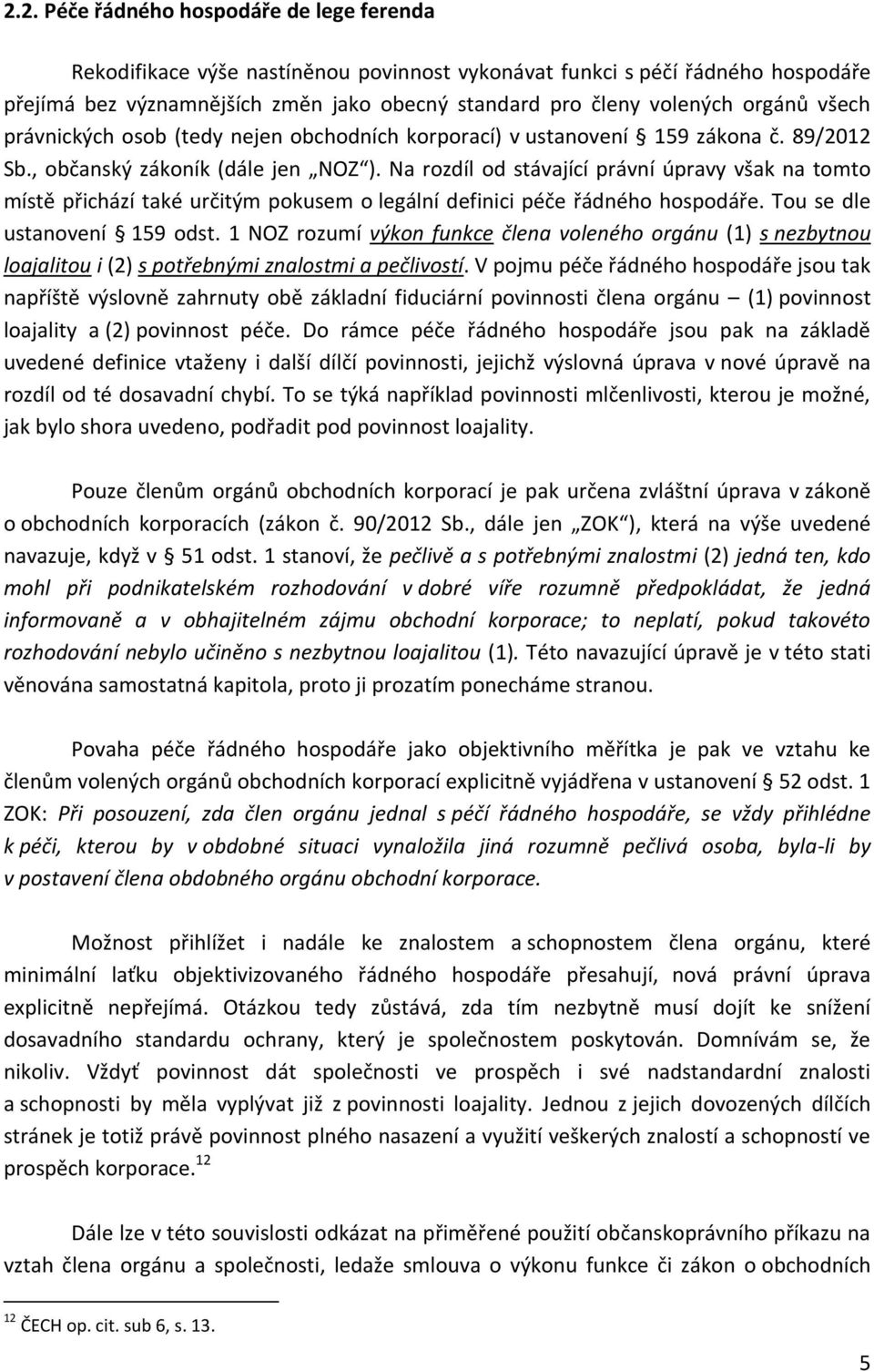 Na rozdíl od stávající právní úpravy však na tomto místě přichází také určitým pokusem o legální definici péče řádného hospodáře. Tou se dle ustanovení 159 odst.