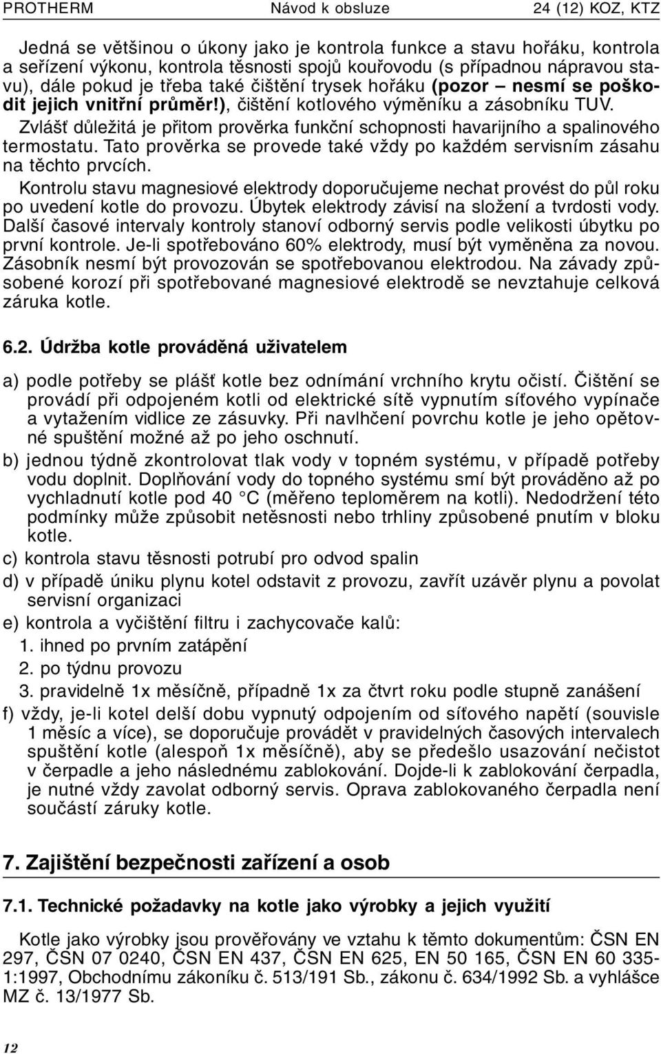 Zvlášť důležitá je přitom prověrka funkční schopnosti havarijního a spalinového termostatu. Tato prověrka se provede také vždy po každém servisním zásahu na těchto prvcích.