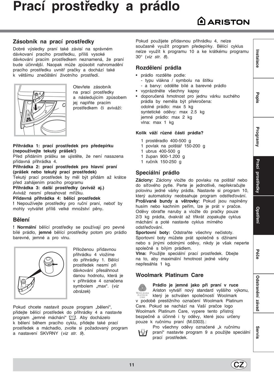 MAX 3 1 4 2 MAX Otevřete zásobník na prací prostředky a následujícím způsobem jej naplňte pracím prostředkem či aviváží: Přihrádka 1: prací prostředek pro předepírku (nepoužívejte tekutý prášek!