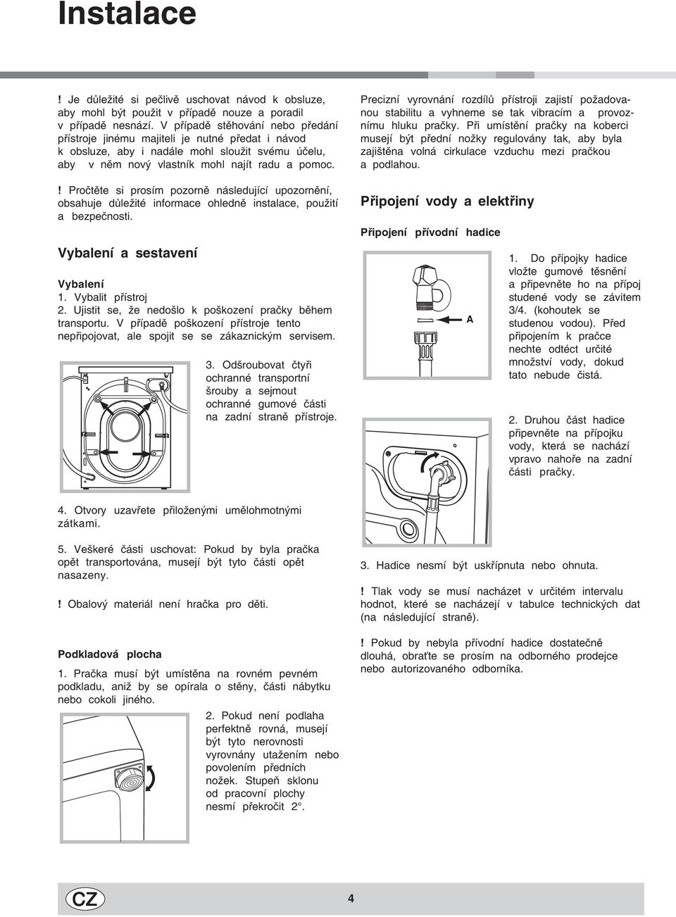 ! Pročtěte si prosím pozorně následující upozornění, obsahuje důležité informace ohledně instalace, použití a bezpečnosti. Vybalení a sestavení Vybalení 1. Vybalit přístroj 2.