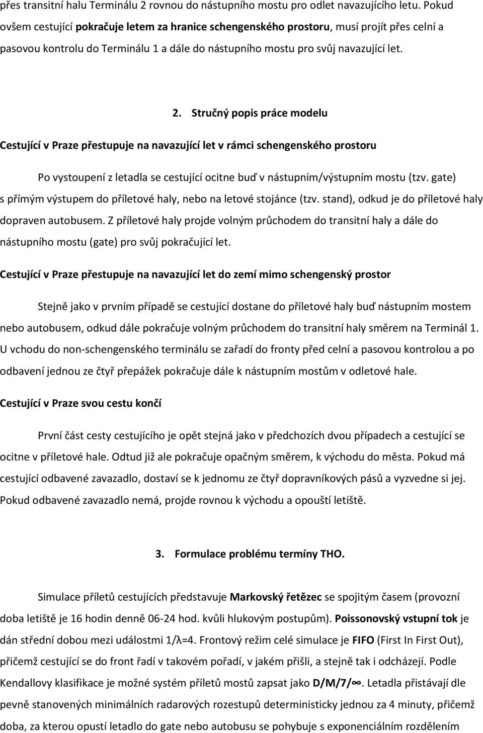 Stručný popis práce modelu Cestující v Praze přestupuje na navazující let v rámci schengenského prostoru Po vystoupení z letadla se cestující ocitne buď v nástupním/výstupním mostu (tzv.