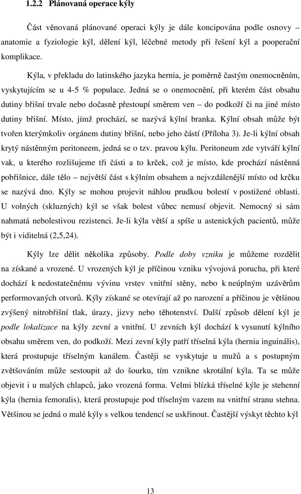 Jedná se o onemocnění, při kterém část obsahu dutiny břišní trvale nebo dočasně přestoupí směrem ven do podkoží či na jiné místo dutiny břišní. Místo, jímž prochází, se nazývá kýlní branka.