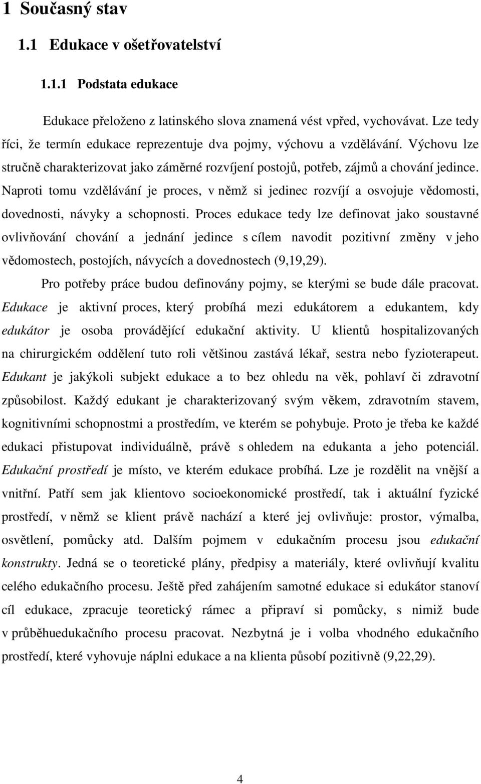 Naproti tomu vzdělávání je proces, v němž si jedinec rozvíjí a osvojuje vědomosti, dovednosti, návyky a schopnosti.