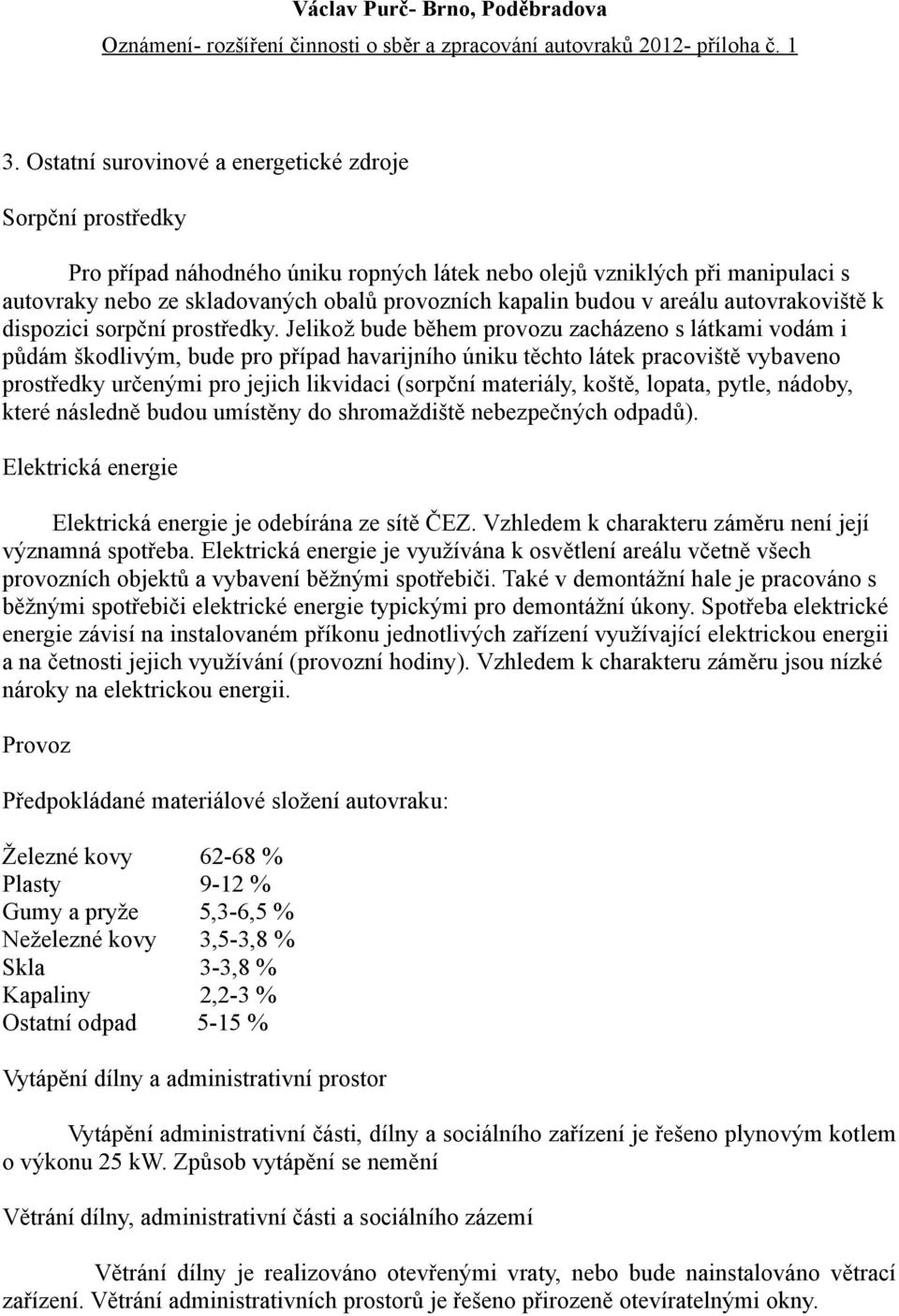 Jelikož bude během provozu zacházeno s látkami vodám i půdám škodlivým, bude pro případ havarijního úniku těchto látek pracoviště vybaveno prostředky určenými pro jejich likvidaci (sorpční materiály,