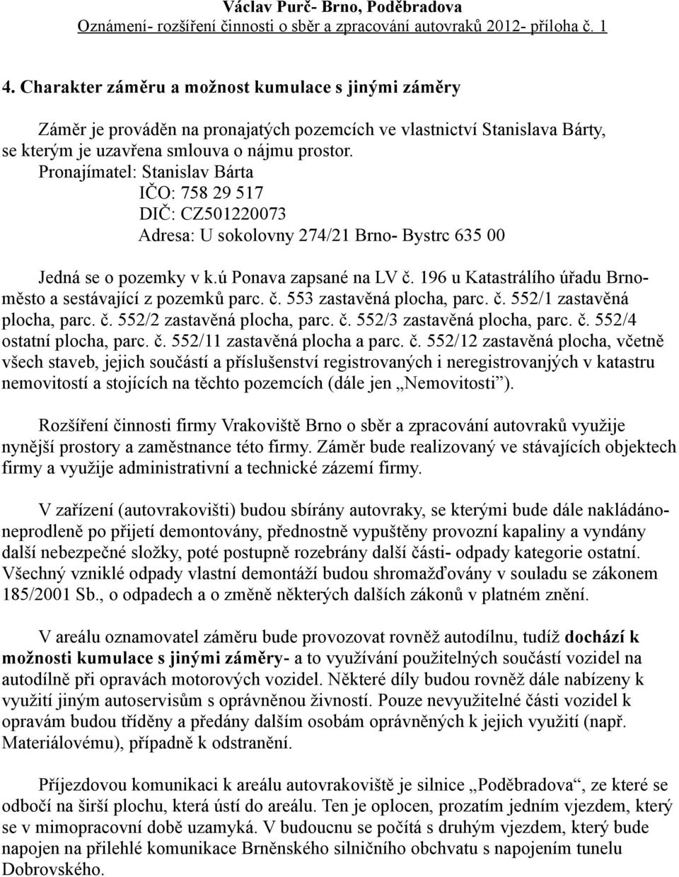 196 u Katastrálího úřadu Brnoměsto a sestávající z pozemků parc. č. 553 zastavěná plocha, parc. č. 552/1 zastavěná plocha, parc. č. 552/2 zastavěná plocha, parc. č. 552/3 zastavěná plocha, parc. č. 552/4 ostatní plocha, parc.